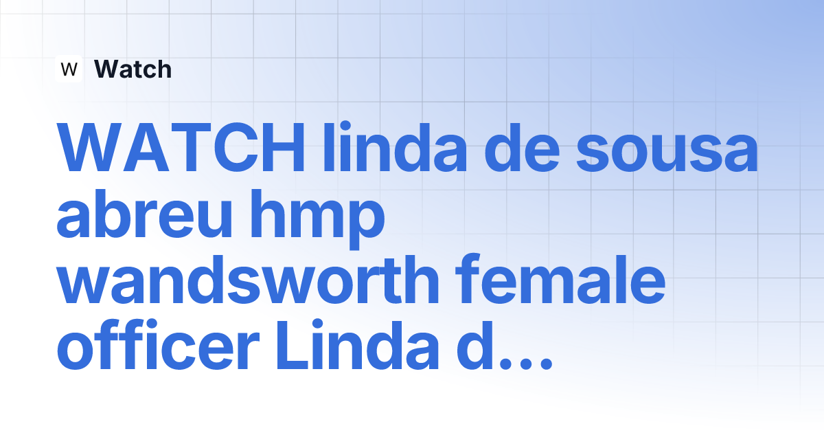 WATCH linda de sousa abreu hmp wandsworth female officer Linda de Sousa Abreu Watch